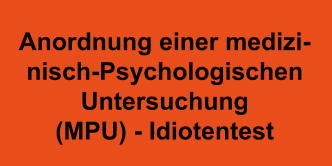 Anordnung einer medizinisch-Psychologischen Untersuchung (MPU) – Idiotentest
